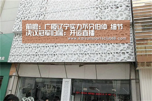 前瞻:广厦辽宁实力不分伯仲 细节决议冠军归属:开运直播(图1) 开运直播