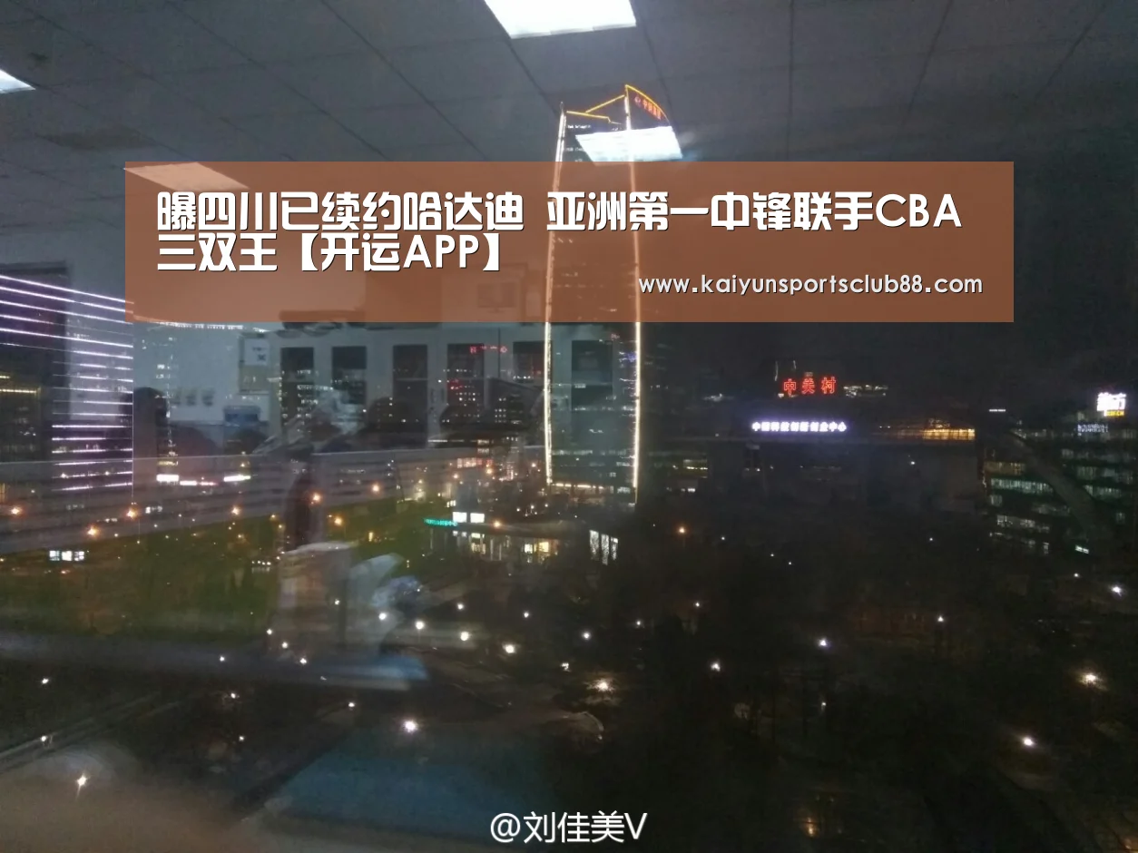 曝四川已续约哈达迪 亚洲第一中锋联手CBA三双王【开运APP】(图2) 开运真人